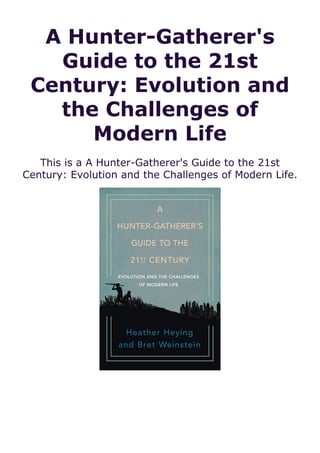 A Hunter-Gatherer's
Guide to the 21st
Century: Evolution and
the Challenges of
Modern Life
This is a A Hunter-Gatherer's Guide to the 21st
Century: Evolution and the Challenges of Modern Life.
 
