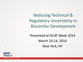 Presented at DCAT Week 2014
March 10-14, 2014
New York, NY
Reducing Technical &
Regulatory Uncertainty in
Biosimilar Development
1
 