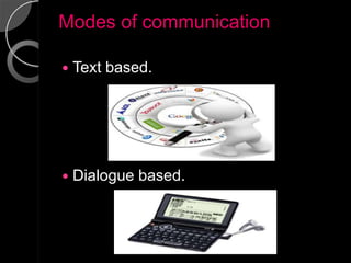 Modes of communication

   Text based.




   Dialogue based.
 