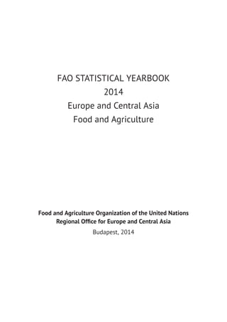 FAO STATISTICAL YEARBOOK
2014
Europe and Central Asia
Food and Agriculture
Food and Agriculture Organization of the United Nations
Regional Ofﬁce for Europe and Central Asia
Budapest, 2014
 