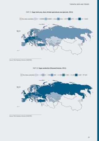 THEMATIC DATA AND TRENDS
MAP 13: Sugar beet area, share of total agricultural area (percent, 2011)
No data available 0 ~ < 0.0058 0.0058 ~ < 0.16 0.16 ~ < 0.73 0.73 ~ < 1.3 1.3 ~ 4.652
Source: FAO, Statistics Division (FAOSTAT).
MAP 14: Sugar production (thousand tonnes, 2011)
No data available 0 ~ < 8 8 ~ < 430 430 ~ < 2 230 2 230 ~ < 5 220 5 220 ~ 47 643
Source: FAO, Statistics Division (FAOSTAT).
29
 