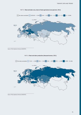 THEMATIC DATA AND TRENDS
MAP 15: Root and tuber area, share of total agricultural area (percent, 2011)
No data available 0.03243 ~ < 0.44 0.44 ~ < 0.8 0.8 ~ < 1.2 1.2 ~ < 1.7 1.7 ~ 8.404
Source: FAO, Statistics Division (FAOSTAT).
MAP 16: Root and tuber production (thousand tonnes, 2011)
No data available 7.222 ~ < 230 230 ~ < 510 510 ~ < 870 870 ~ < 4 090 4 090 ~ 32 681
Source: FAO, Statistics Division (FAOSTAT).
31
 