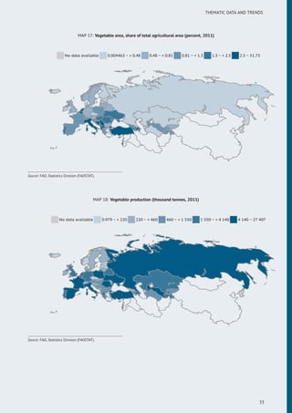 THEMATIC DATA AND TRENDS
MAP 17: Vegetable area, share of total agricultural area (percent, 2011)
No data available 0.004463 ~ < 0.48 0.48 ~ < 0.81 0.81 ~ < 1.3 1.3 ~ < 2.5 2.5 ~ 51.73
Source: FAO, Statistics Division (FAOSTAT).
MAP 18: Vegetable production (thousand tonnes, 2011)
No data available 0.979 ~ < 220 220 ~ < 460 460 ~ < 1 550 1 550 ~ < 4 140 4 140 ~ 27 407
Source: FAO, Statistics Division (FAOSTAT).
33
 