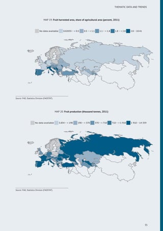THEMATIC DATA AND TRENDS
MAP 19: Fruit harvested area, share of agricultural area (percent, 2011)
No data available 0.02035 ~ < 0.5 0.5 ~ < 1.1 1.1 ~ < 1.8 1.8 ~ < 2.8 2.8 ~ 10.41
Source: FAO, Statistics Division (FAOSTAT).
MAP 20: Fruit production (thousand tonnes, 2011)
No data available 5.834 ~ < 190 190 ~ < 370 370 ~ < 710 710 ~ < 1 910 1 910 ~ 14 359
Source: FAO, Statistics Division (FAOSTAT).
35
 