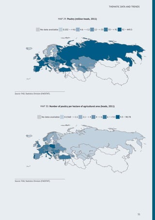 THEMATIC DATA AND TRENDS
MAP 29: Poultry (million heads, 2011)
No data available 0.102 ~ < 4.6 4.6 ~ < 12 12 ~ < 33 33 ~ < 92 92 ~ 449.3
Source: FAO, Statistics Division (FAOSTAT).
MAP 30: Number of poultry per hectare of agricultural area (heads, 2011)
No data available 0.1568 ~ < 2.1 2.1 ~ < 4 4 ~ < 6 6 ~ < 9.3 9.3 ~ 90.78
Source: FAO, Statistics Division (FAOSTAT).
51
 