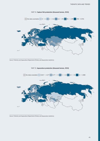 THEMATIC DATA AND TRENDS
MAP 31: Capture ﬁsh production (thousand tonnes, 2010)
No data available 0 ~ < 1 1 ~ < 4.2 4.2 ~ < 91 91 ~ < 290 290 ~ 4 076
Source: Fisheries and Aquaculture Department (Fishery and Aquaculture statistics).
MAP 32: Aquaculture production (thousand tonnes, 2010)
No data available 0.017 ~ < 0.77 0.77 ~ < 5 5 ~ < 13 13 ~ < 51 51 ~ 1 008
Source: Fisheries and Aquaculture Department (Fishery and Aquaculture statistics).
61
 