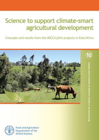 Science to support climate-smart 
agricultural development 
Concepts and results from the MICCA pilot projects in East Africa 
10 
Mitigation of Climate Change in Agriculture SERIES 
 