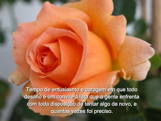Tempo de entusiasmo e coragem em que todo desafio é um convite à luta que a gente enfrenta com toda disposição de tentar algo de novo, e quantas vezes foi preciso. 
