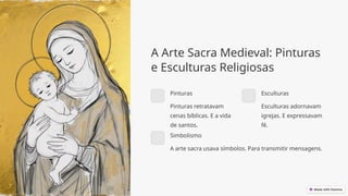 A Arte Sacra Medieval: Pinturas
e Esculturas Religiosas
Pinturas
Pinturas retratavam
cenas bíblicas. E a vida
de santos.
Esculturas
Esculturas adornavam
igrejas. E expressavam
fé.
Simbolismo
A arte sacra usava símbolos. Para transmitir mensagens.
 