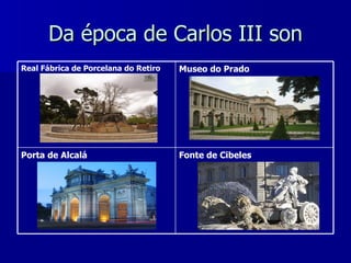Da época de Carlos III son Fonte de Cibeles Porta de Alcalá Museo do Prado Real Fábrica de Porcelana do Retiro 