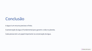Conclusão
A água é um recurso precioso e finito.
A preservação da água é fundamental para garantir a vida no planeta.
Cada pessoa tem um papel importante na conservação da água.
 