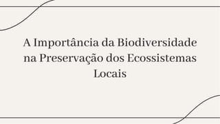 A Importância da Biodiversidade
na Preservação dos Ecossistemas
Locais
A Importância da Biodiversidade
na Preservação dos Ecossistemas
Locais
 