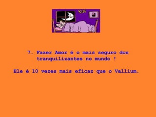 7. Fazer Amor é o mais seguro dos tranquilizantes no mundo !    Ele é 10 vezes mais eficaz que o Vallium.  