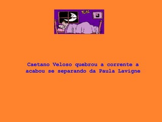 Caetano Veloso quebrou a corrente a acabou se separando da Paula Lavigne 