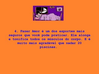 4. Fazer Amor é um dos esportes mais seguros que você pode praticar. Ele alonga e tonifica todos os músculos do corpo. E é muito mais agradável que nadar 20 piscinas.  