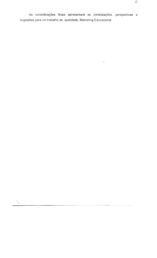 As considera~s finais apresentara as constata<;6es, perspectivas e
sugestOes para um trabatho de, qualidade, Marketing Educacional.
 