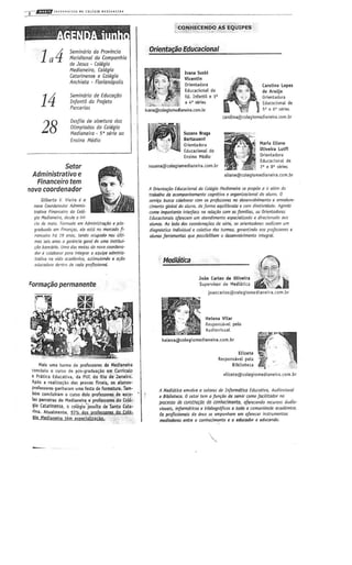 Semindrio do Provincia
Meridional do Companhia
de Jesus - Collgio
Medianeira, Coltgio
Col'orinense r Co/;gio
Anchieto - Flarionopotis
14
Semin6n'0 de £dUCOt;c1a
In[antil do Projeto
Parnrias
28
D(sjilf!de aberlura rios
Olimpiadas do Colrgio
Medianeira - 5~strie 00
Ensino Mtdio
Setor
Administrativo e
Financeiro tem
novo coordenador
liilhrto V. Vi*irolo
r!O'!V Coor'dtn(Sicr Admini:·
1I0til'O Fincn«iro do Colt-
giQM~iolltira.dtWtf)jni-
do dt maio. Farmeoo tm AdminiJtra(60 *p6;-
grodoocJ.o lflt FimJn(oJ, t~ nto no m(fcodo ft-
nanai'" no J 9 aTlas, Iindo owpadD no& dlti-
rnos Jt1i Onell 0 gtfinOo rtf'" ~ umo imtitui-
,Ie bo()(orio. Urne ilM met,)J rk nt;lVO coordtno-
dol r ccMbofO.lfpara inff<gftlf 0 tvUif}t odminiJ.·
trati'C no rida «odl1r;tictJ. t1timu/ando 0 0-;60
trJlXMkNiJ tit-:lro Cl CgCQ~rofi!liont)/..
Forma~iiopermanente
/Ollis uml turml df proffls.orn do Mfdilnt!ira
(oneluiu 0 CH10 dll! pln-grlduil"o.m Curricula
t! Pr.itiu Edu(l.tivl., d. PUC do Rio dt! Jlnt!iro.
",po, I. ruLilil~jo du J){IIVas finilis, IIi .lunol-
Illoit!norfs glnh.rilm uma fnli de fornutuTJ.. Tiim-
him (onclulrlm 0 (urso dois proft!noft!'S de t!seo-
lu PlICt!iru do Mtdilnfirl " profulorn do Cott-
~io CllilinenR 0 coligio -jHUlt.1 de Slntl (IUi-
nnl. Atullmentf, 97,. do, prgftuo[fs do 'glt_
W. MtdiilO'lrt tEm flDfdtljlicig
Orienta~o Educadonal
Ontnttdora
Educilcionlldf
Ed. Infilntil ~ I'
~~iYl:nl@<oLtoCJiom~l:T*iI1l.com.br
SUUnii Brtgil
B.rtaslOnl
Ori~nu.doril
[duelciol111 do
Ensino Mtdio
SUltnl@c:~giom,diln'ir,.eom.br
Cuolinllopu
d~ Anujo
Ori.ntoldora
1I Eduu(iOflII d.
J 5' e 6' ~lfl
CJrolini@colqqiorr.tdil:ntir~.com.br
A-'o'w'"'Olillt!lril Lutfi
Orit!l1t,dorii
EduCilcio~ill de
7' f" ~rin
flian.@colt!giom~dlln.irl.com.br
A OricntOf6o frNcodonol de Ccligio MrdianfjfO Sf prop6e Q if oSlm do
trobolho dt t;K:Ol1IpOfIhomtnto cognirMJ I organizodonol Co oWno. 0
jtn~o OOJeg coSobof.::r com OJ pro{CJliOfU no drJlm'OlIli_,,~to « amodure-
dmtnto giobal tAJ oluno, dt Janna rqulMwda e com dimividad«. Agindo
como impOftant« intcif'<1U rw fl{oplo com ot lamfliM, os OriMtadorls
fducrJdornris oltrttcrn um ot.nc/im«nlo ejptriDlilodo t dlrKionado 00f
a/unos.. Ao iolk tJ"J coonk~~1 dt 1m', ot orirntodotl' m1!izom urn
di0gn6s6cD indil-idual • cottrill:! mu ttlmlGt, gorantindo aDs proltSwr!t t
olunos lwofMntOJ qw ponibilit,m 0 rkltnl'Ol.;ntlnto int~,al.
Mediatica
J.,. (,rio> d. OU••", ~.
Supervisor dt MfdiHiC<i 1IIIl~__..•.•
jOlocirlos@eolegiomtdiinfirol.(om.br
Hel,n;!. Vllu
Responsivel ptlo
Audiovi1UII
'''''''i!>,oI.,i.m.di'ooi",<om,b, r~l"Hinte v..,
Rt1pondvei ptll' ,
Bibliotec.. •• r:",
eliate@eolfgiomedilneira.com.br
A MldiDtica tm-"Ol~ °utO"J dt In/ormdtico fducOtil'O, AudioviJuol
II 6ibliottca. 0 jflfor 111ma ftmrao eft smir como frxilitador flO
prurtlSo lit (OnSlfU(OO do conh..v:imtnt6, Oflrtnndo rt'CUfSOJ audio·
muai!, in/OI'I'TIdticos II bibliogrd!KClI a todo Q ccmunidolk ocodlmko.
Os: pra/iuionais da arfla J« tmprnham em olfft!CU instrUTMntos
mcdiadorl1 tntrc a conhccinwntoII 0 educod«« tdllccmdo.
 