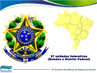 27º Encontro dos Oficiais de Registro de Imóveis
27 unidades federativas27 unidades federativas
(Estados e Distrito Federa...