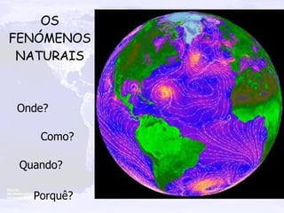 Onde? Como? Quando? Porquê? OS FENÓMENOS NATURAIS 