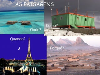 Onde? Como? Quando? Porquê? AS PAISAGENS 