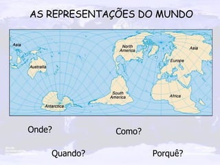 Onde? Como? Quando? Porquê? AS REPRESENTAÇÕES DO MUNDO 