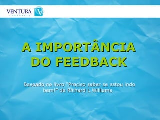 A IMPORTÂNCIA DO FEEDBACK Baseado no livro “Preciso saber se estou indo bem!” de Richard L Williams  