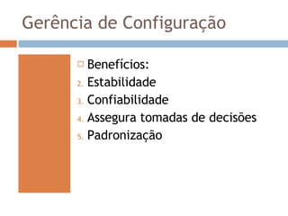 Gerência de Configuração Benefícios: Estabilidade Confiabilidade Assegura tomadas de decisões Padronização 