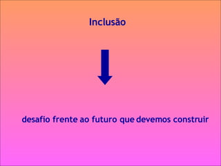 Inclusão desafio frente ao futuro que devemos construir 
