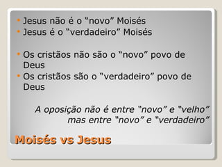 Moisés vs Jesus Jesus não é o “novo” Moisés  Jesus é o “verdadeiro” Moisés  Os cristãos não são o “novo” povo de Deus Os cristãos são o “verdadeiro” povo de Deus A oposição não é entre “novo” e “velho” mas entre “novo” e “verdadeiro” 