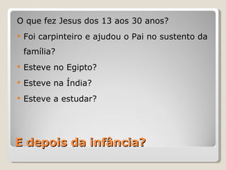 E depois da infância? O que fez Jesus dos 13 aos 30 anos? Foi carpinteiro e ajudou o Pai no sustento da família? Esteve no Egipto? Esteve na Índia? Esteve a estudar? 