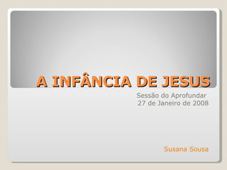 A INFÂNCIA DE JESUS Sessão do Aprofundar  27 de Janeiro de 2008 Susana Sousa 