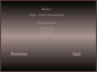 Música: Enya – Piano Instrumental Elaborado por: Sérgio S. Oliver Reiniciar Sair 