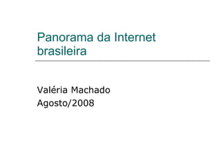 Panorama da Internet brasileira Valéria Machado Agosto/2008 