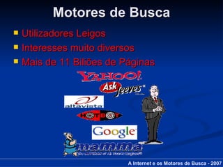 Motores de Busca Utilizadores Leigos Interesses muito diversos Mais de 11 Biliões de Páginas A Internet e os Motores de Busca - 2007 