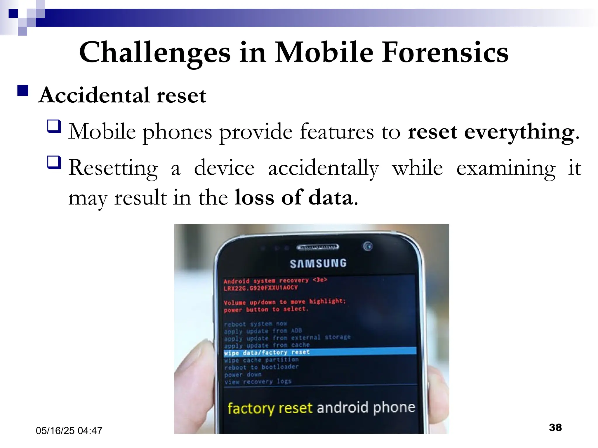 Challenges in Mobile Forensics
05/16/25 04:47 IA316 38
 Accidental reset
 Mobile phones provide features to reset everything.
 Resetting a device accidentally while examining it
may result in the loss of data.
 