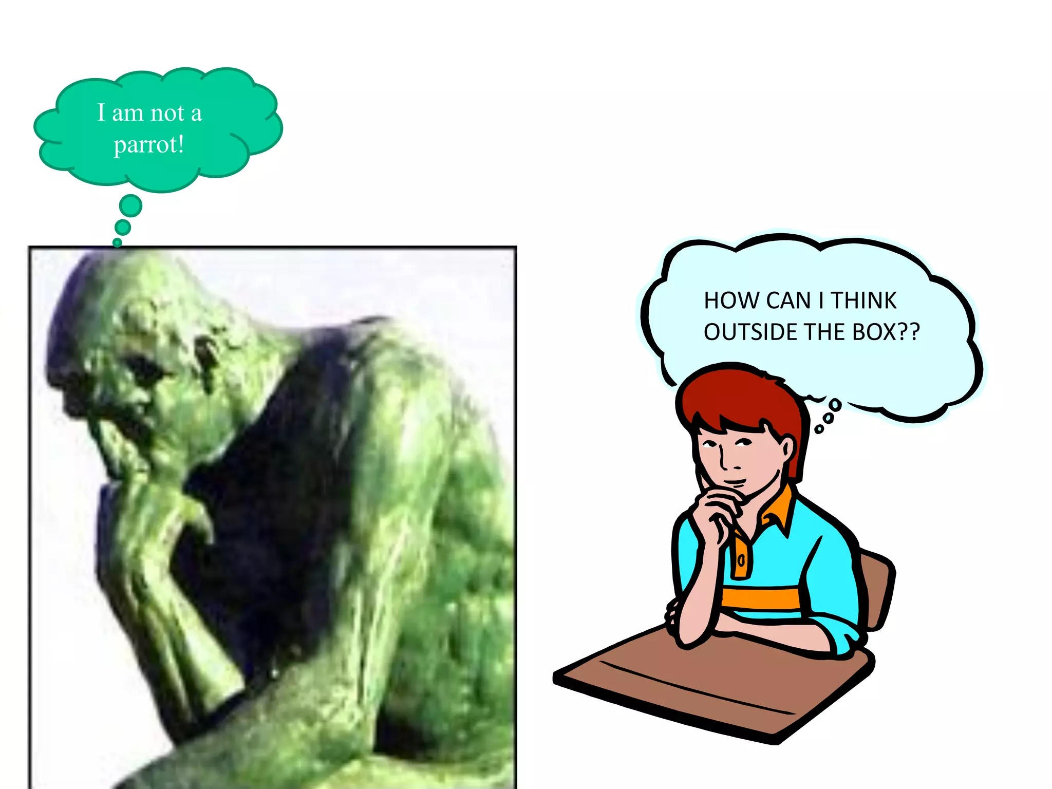 I am not a
  parrot!




             HOW CAN I THINK
             OUTSIDE THE BOX??
 