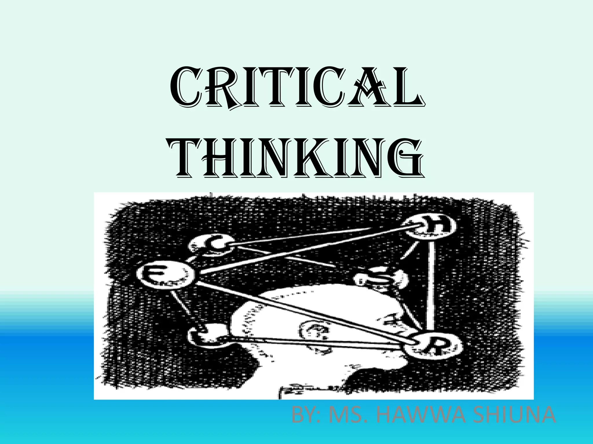 CRITICAL
THINKING



   BY: MS. HAWWA SHIUNA
 