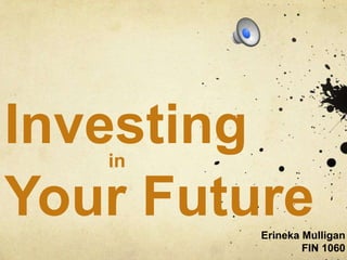 Investing
   in

Your Future
         Erineka Mulligan
                 FIN 1060
 