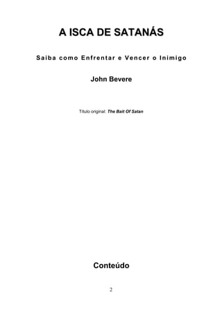 A ISCA DE SATANÁS
Saiba como Enfrentar e Vencer o Inimigo

John Bevere

Título original: The Bait Of Satan

Conteúdo
2

 