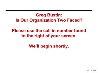 Greg Bustin:
 Is Our Organization Two Faced?

Please use the call in number found
    to the right of your screen.

        We’ll begin shortly.
 