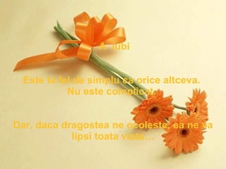 A  iubi Este la fel de simplu ca orice altceva.  Nu este complicat.  Dar, daca dragostea ne ocoleste, ea ne va lipsi toata viata… 