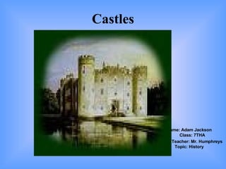 Castles Name: Adam Jackson  Class: 7THA Teacher: Mr. Humphreys  Topic: History 