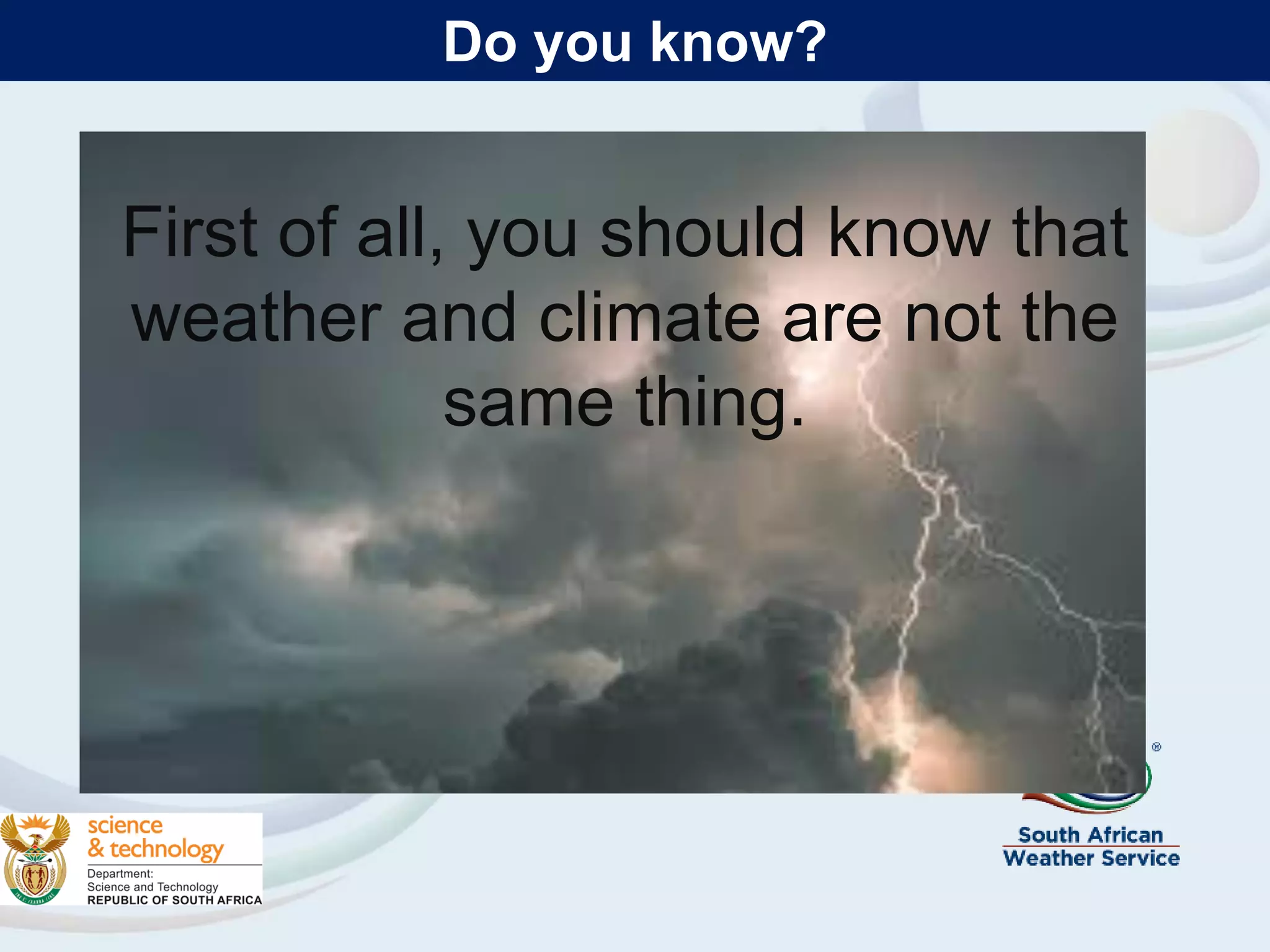 First of all, you should know that
weather and climate are not the
same thing.
Do you know?
 