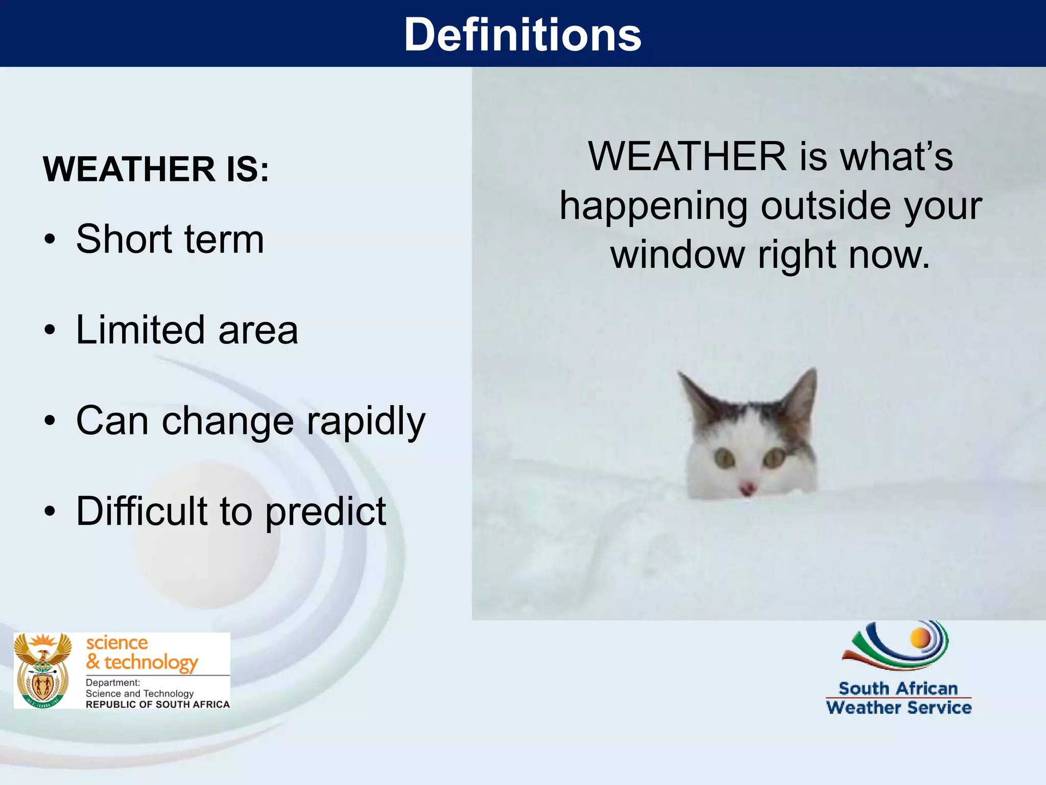 WEATHER IS:
• Short term
• Limited area
• Can change rapidly
• Difficult to predict
WEATHER is what’s
happening outside your
window right now.
Definitions
 