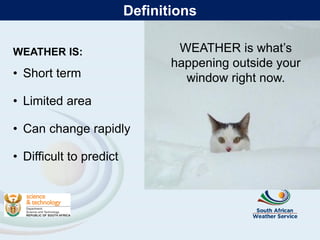 WEATHER IS:
• Short term
• Limited area
• Can change rapidly
• Difficult to predict
WEATHER is what’s
happening outside your
window right now.
Definitions
 