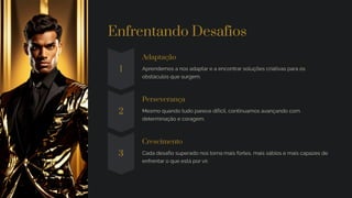 Enfrentando Desafios
1
Adaptação
Aprendemos a nos adaptar e a encontrar soluções criativas para os
obstáculos que surgem.
2
Perseverança
Mesmo quando tudo parece difícil, continuamos avançando com
determinação e coragem.
3
Crescimento
Cada desafio superado nos torna mais fortes, mais sábios e mais capazes de
enfrentar o que está por vir.
 