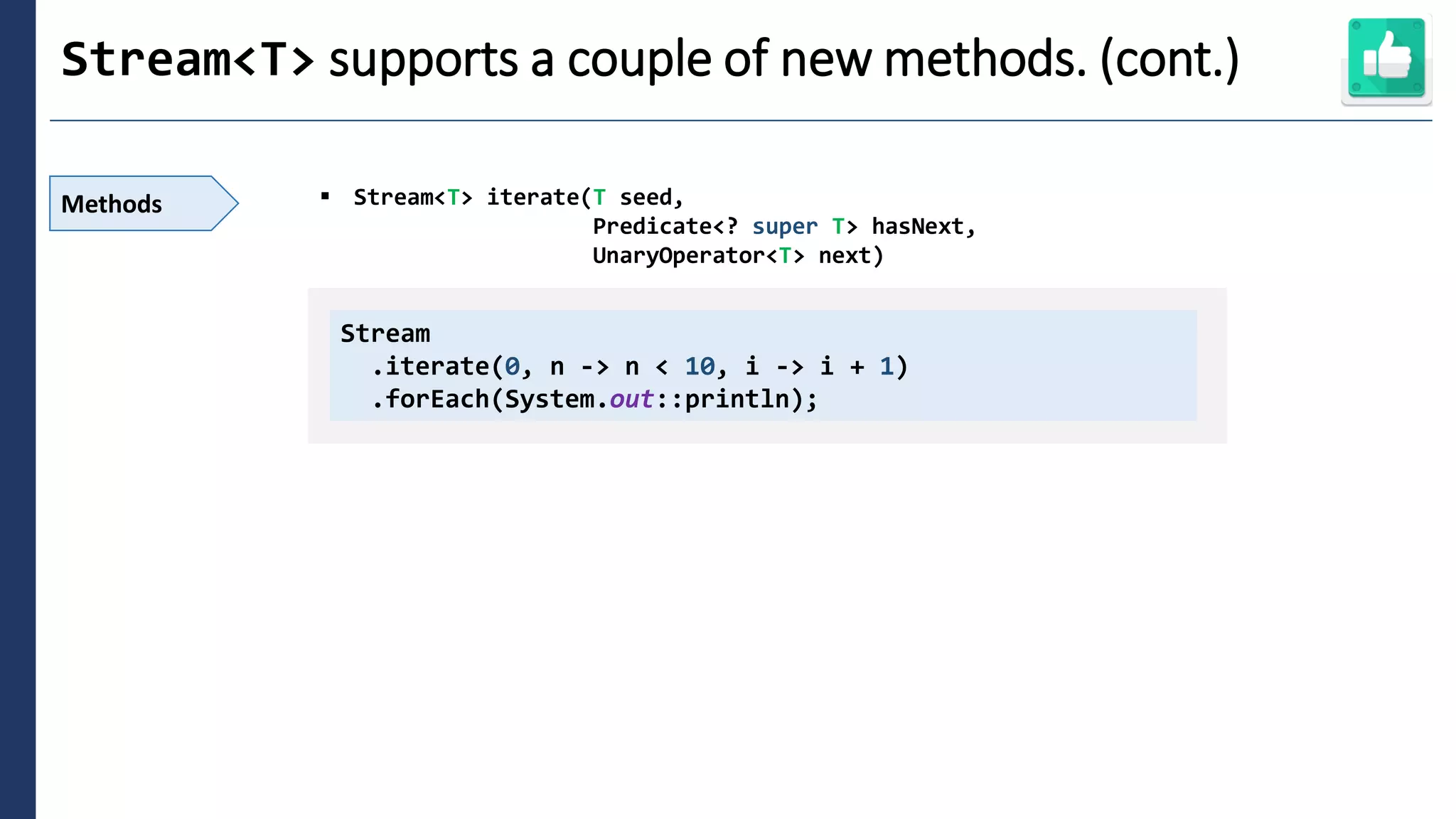 2
Stream<T> supports a couple of new methods. (cont.)
Methods ▪ Stream<T> iterate(T seed,
Predicate<? super T> hasNext,
UnaryOperator<T> next)
Stream
.iterate(0, n -> n < 10, i -> i + 1)
.forEach(System.out::println);
 