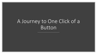 A Journey to One Click of a
Button
 