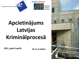 Apcietinājums Latvijas Kriminālprocesā 2011. gada 4.aprīlis Dr.iur A.Judins Projektu finansē 