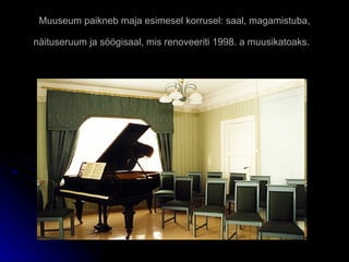 Muuseum paikneb maja esimesel korrusel: saal, magamistuba, näituseruum ja söögisaal, mis renoveeriti 1998. a muusikatoaks.   